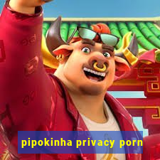 pipokinha privacy porn